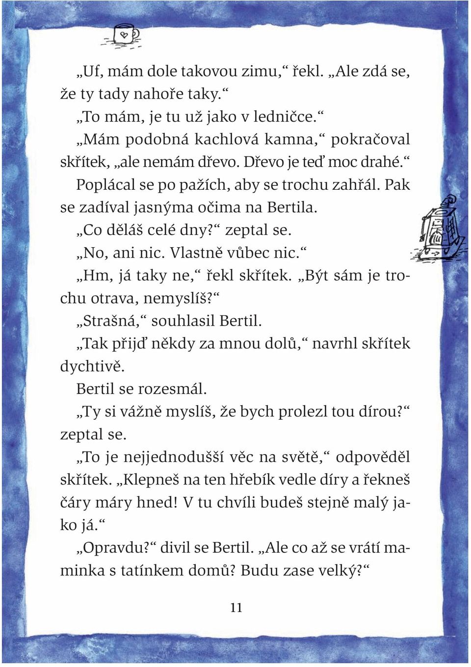 Být sám je trochu otrava, nemyslíš? Strašná, souhlasil Bertil. Tak přijď někdy za mnou dolů, navrhl skřítek dychtivě. Bertil se rozesmál. Ty si vážně myslíš, že bych prolezl tou dírou? zeptal se.