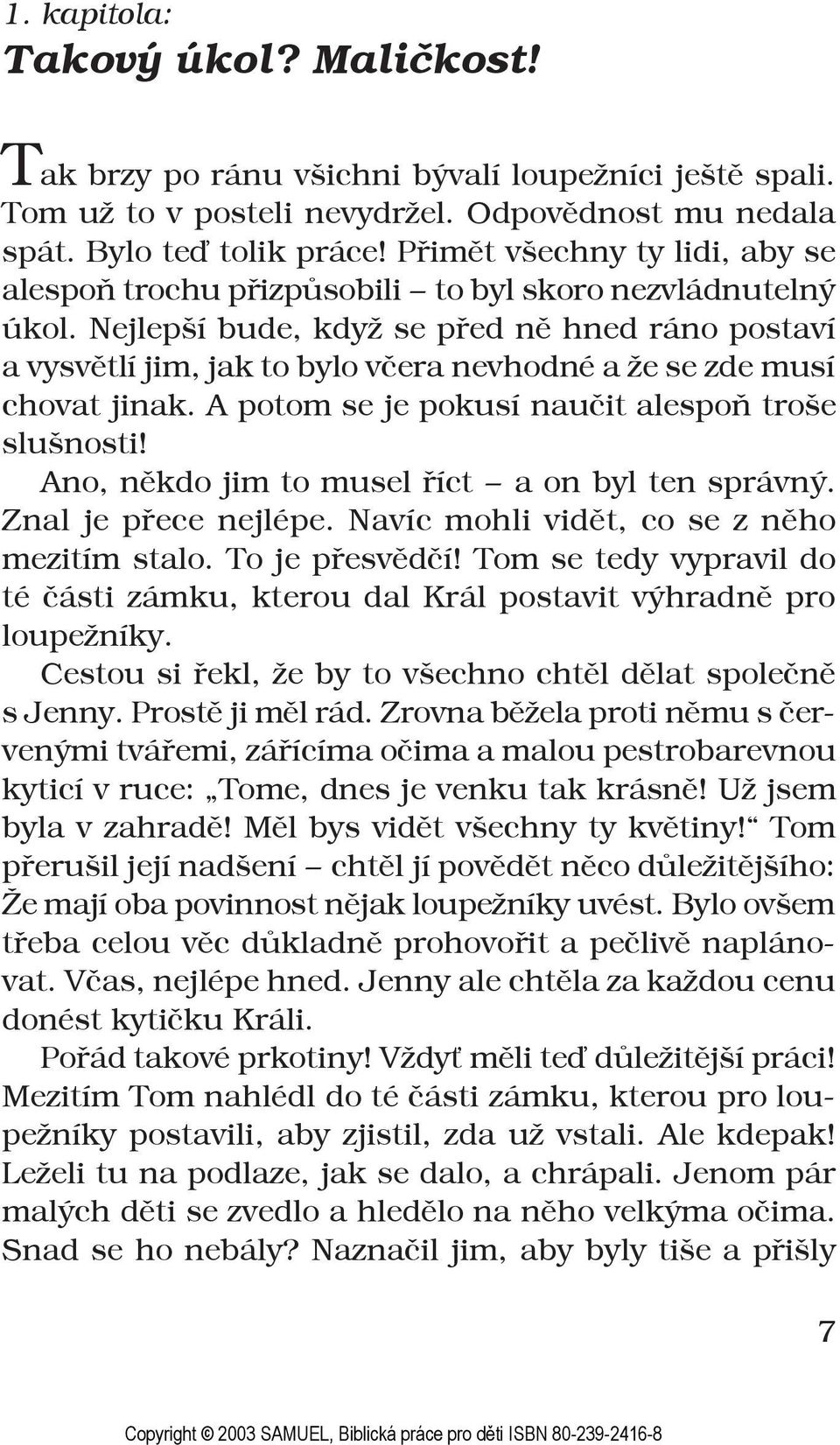 Nejlepší bude, když se před ně hned ráno postaví a vysvětlí jim, jak to bylo včera nevhodné a že se zde musí chovat jinak. A potom se je pokusí naučit alespoň troše slušnosti!