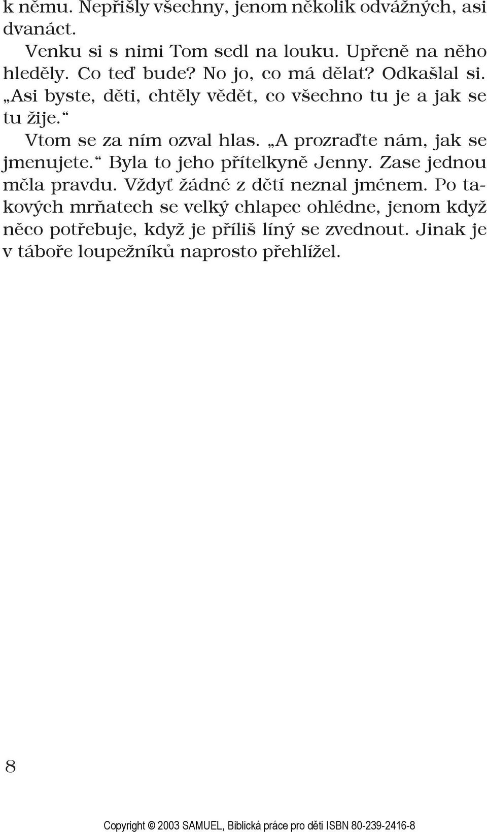 A prozraďte nám, jak se jmenujete. Byla to jeho přítelkyně Jenny. Zase jednou měla pravdu. Vždyť žádné z dětí neznal jménem.