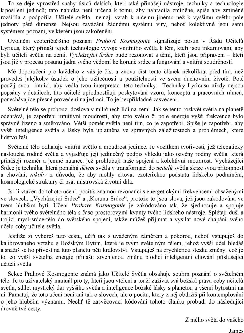 Nejsou zavázáni žádnému systému víry, neboť kolektivně jsou sami systémem poznání, ve kterém jsou zakořeněni.