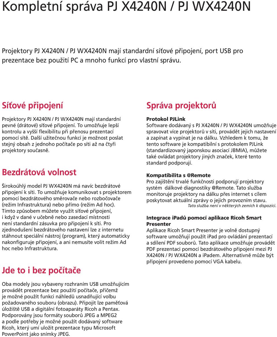 Další užitečnou funkcí je možnost poslat stejný obsah z jednoho počítače po síti až na čtyři projektory současně. Bezdrátová volnost Širokoúhlý model PJ WX4240N má navíc bezdrátové připojení k síti.