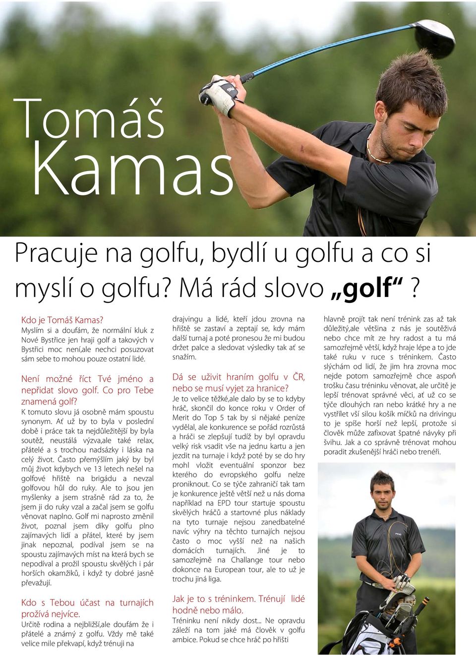 Není možné říct Tvé jméno a nepřidat slovo golf. Co pro Tebe znamená golf? K tomuto slovu já osobně mám spoustu synonym.