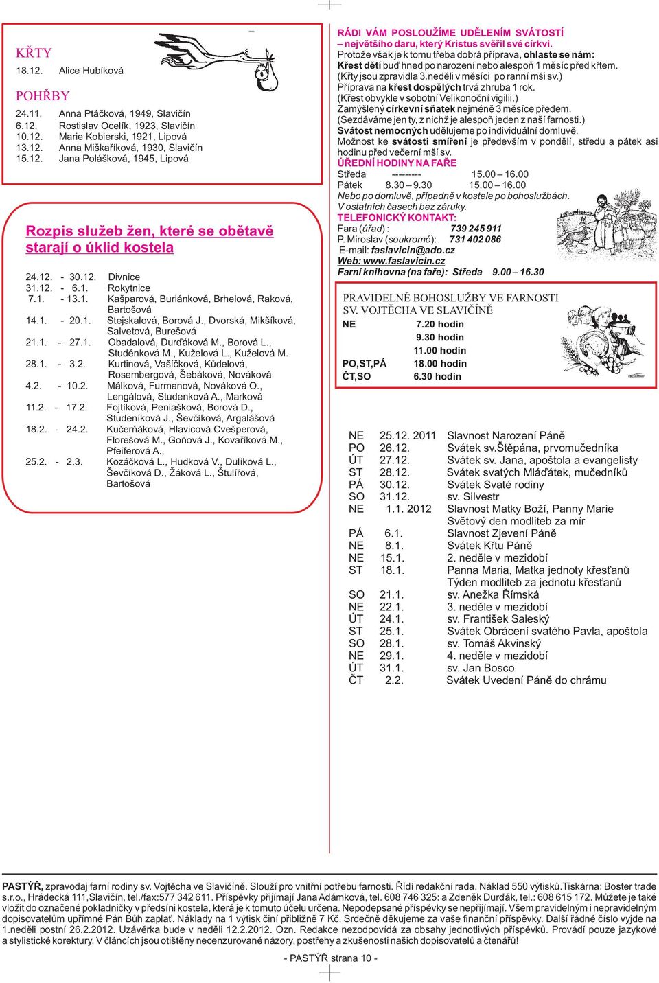 , Borová L., Studénková M., Kuželová L., Kuželová M. 28.1. - 3.2. Kurtinová, Vašíèková, Kùdelová, Rosembergová, Šebáková, Nováková 4.2. - 10.2. Málková, Furmanová, Nováková O.