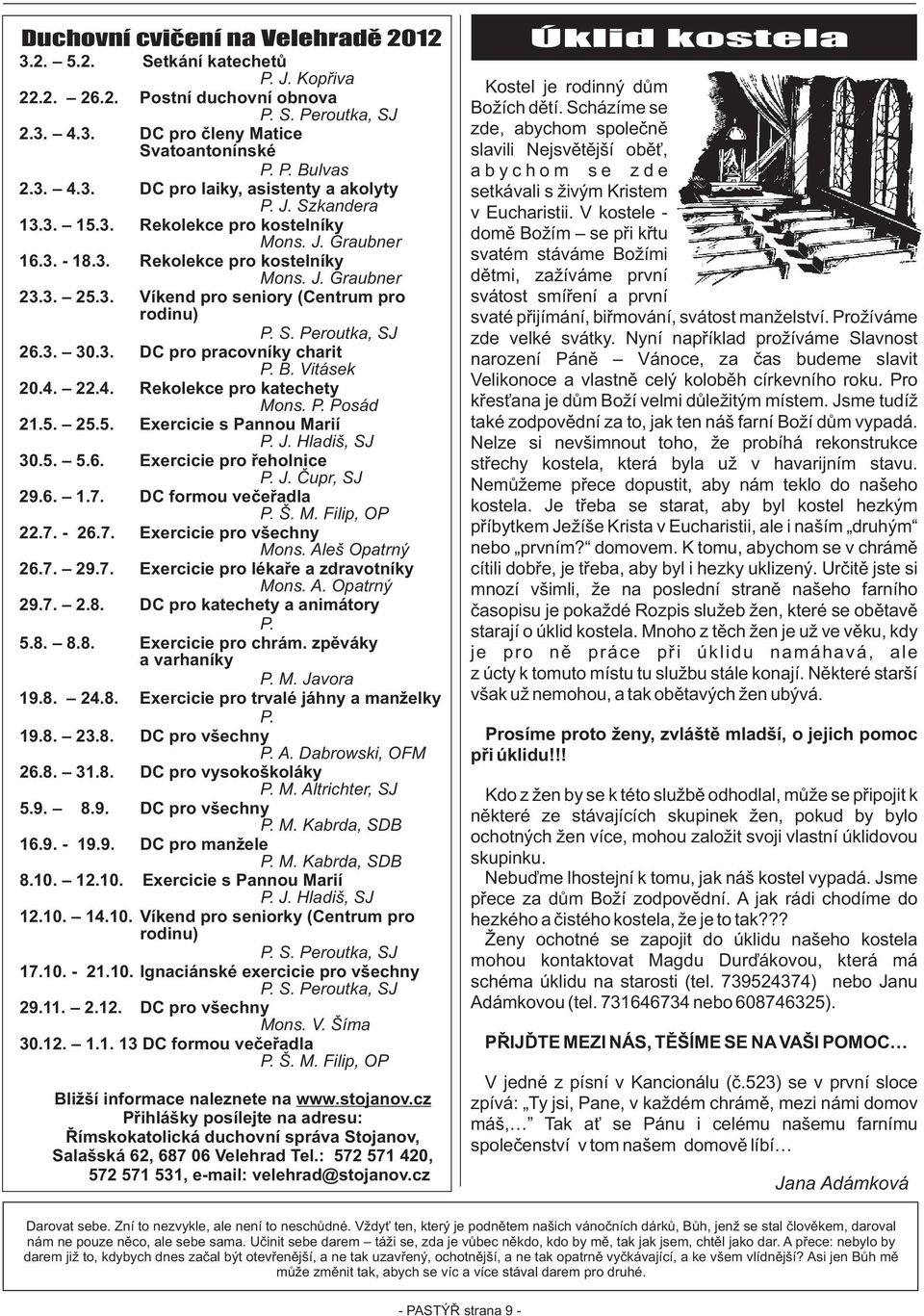 3. 30.3. DC pro pracovníky charit P. B. Vitásek 20.4. 22.4. Rekolekce pro katechety Mons. P. Posád 21.5. 25.5. Exercicie s Pannou Marií P. J. Hladiš, SJ 30.5. 5.6. Exercicie pro øeholnice P. J. Èupr, SJ 29.