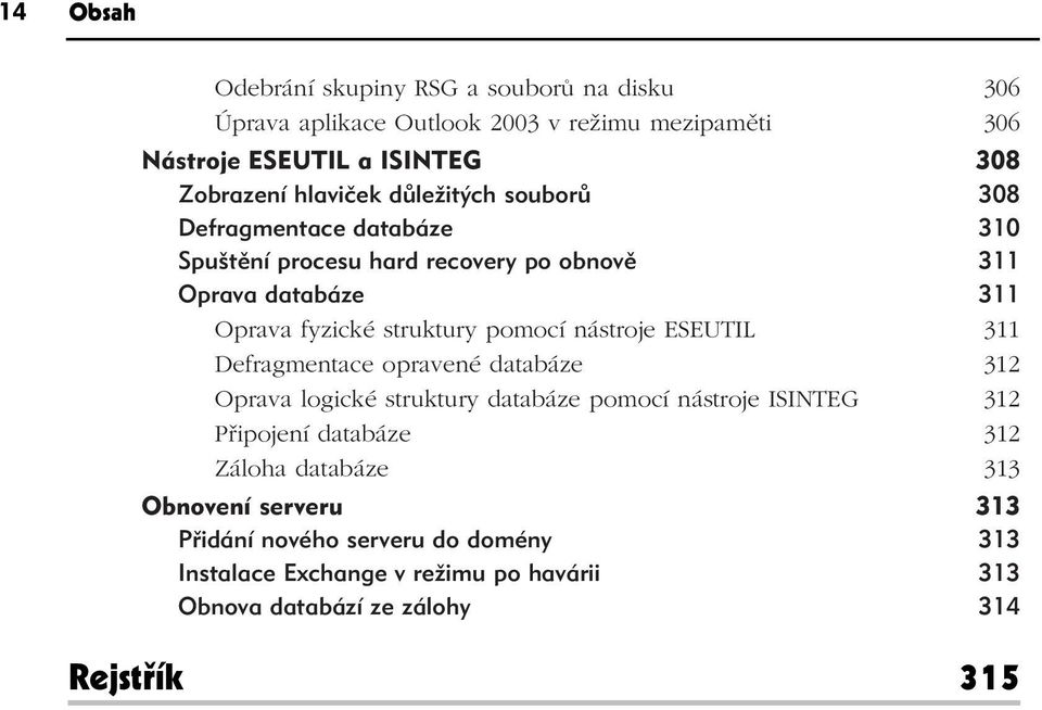 pomocí nástroje ESEUTIL 311 Defragmentace opravené databáze 312 Oprava logické struktury databáze pomocí nástroje ISINTEG 312 Připojení databáze 312