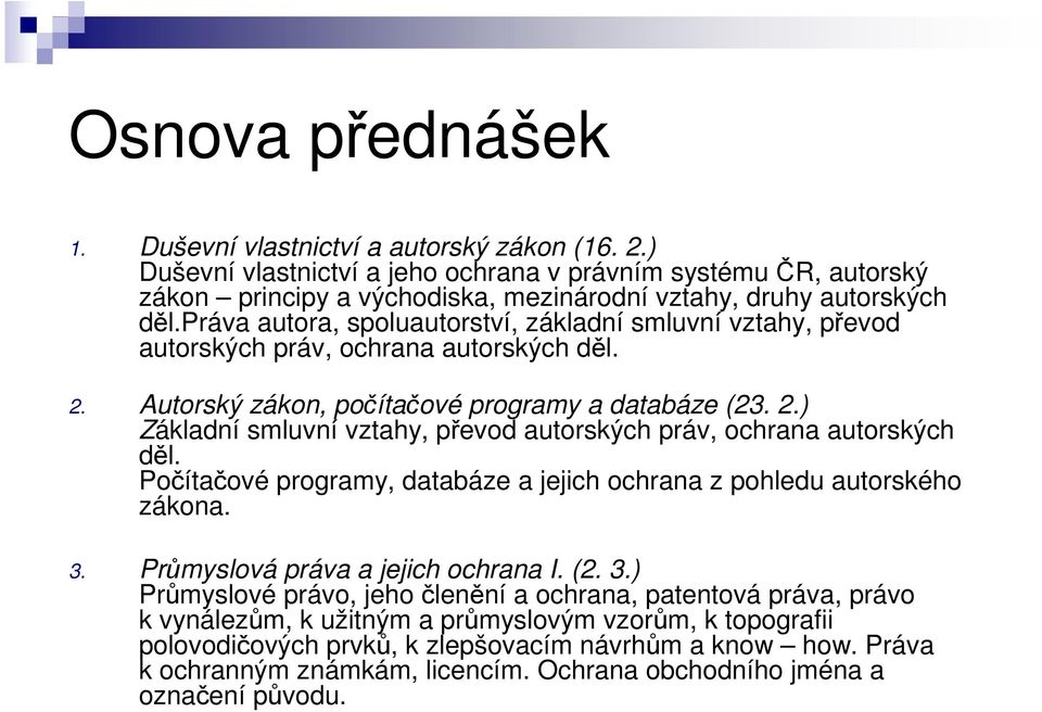 práva autora, spoluautorství, základní smluvní vztahy, převod autorských práv, ochrana autorských děl. 2. Autorský zákon, počítačové programy a databáze (23. 2.) Základní smluvní vztahy, převod autorských práv, ochrana autorských děl.
