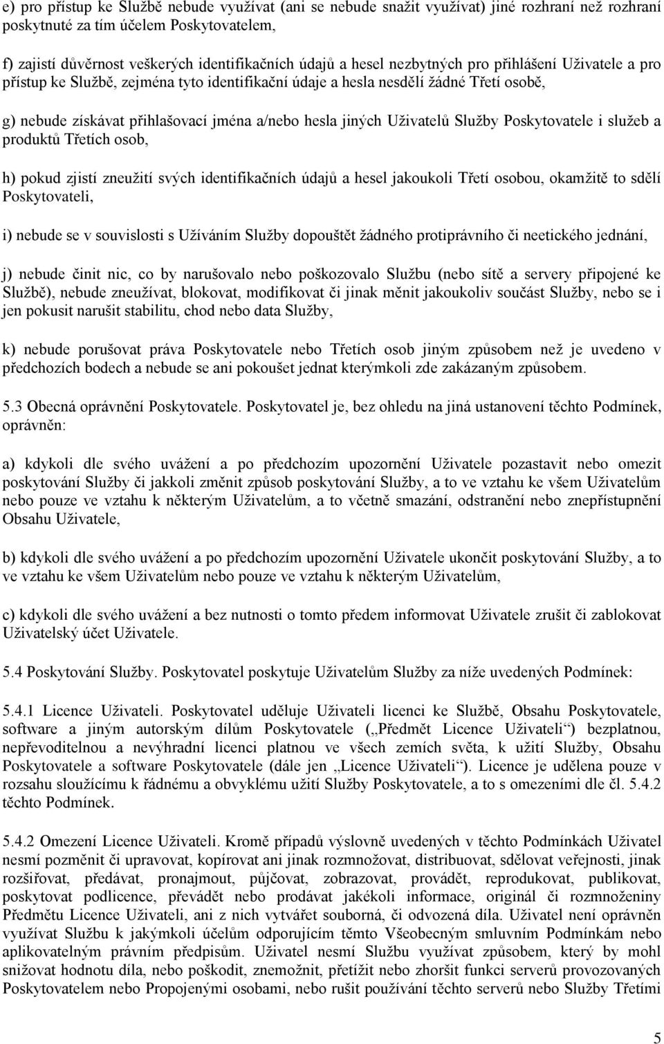 Uživatelů Služby Poskytovatele i služeb a produktů Třetích osob, h) pokud zjistí zneužití svých identifikačních údajů a hesel jakoukoli Třetí osobou, okamžitě to sdělí Poskytovateli, i) nebude se v