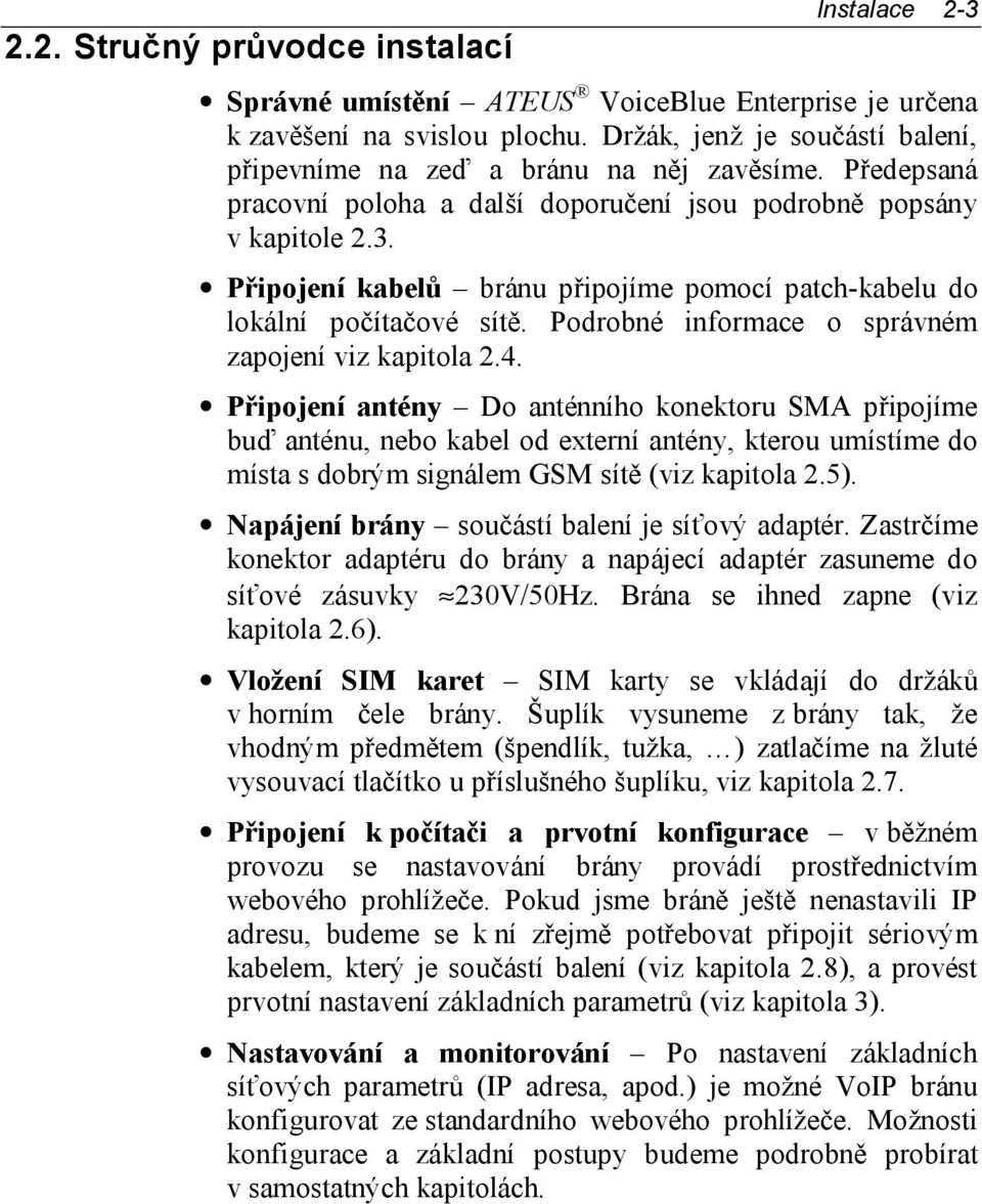 Připojení kabelů bránu připojíme pomocí patch-kabelu do lokální počítačové sítě. Podrobné informace o správném zapojení viz kapitola 2.4.