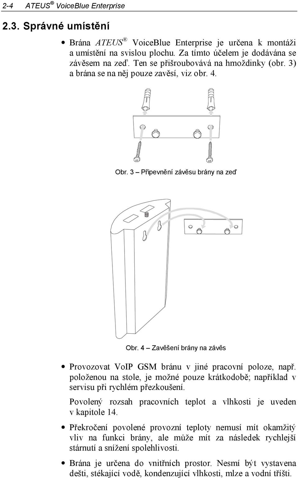 4 Zavěšení brány na závěs Provozovat VoIP GSM bránu v jiné pracovní poloze, např. položenou na stole, je možné pouze krátkodobě; například v servisu při rychlém přezkoušení.