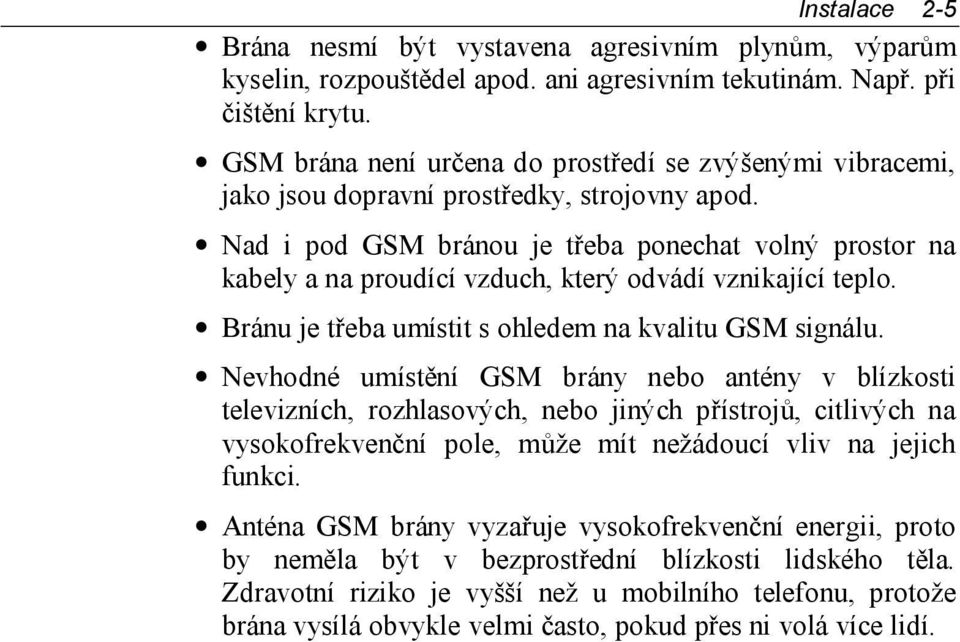 Nad i pod GSM bránou je třeba ponechat volný prostor na kabely a na proudící vzduch, který odvádí vznikající teplo. Bránu je třeba umístit s ohledem na kvalitu GSM signálu.