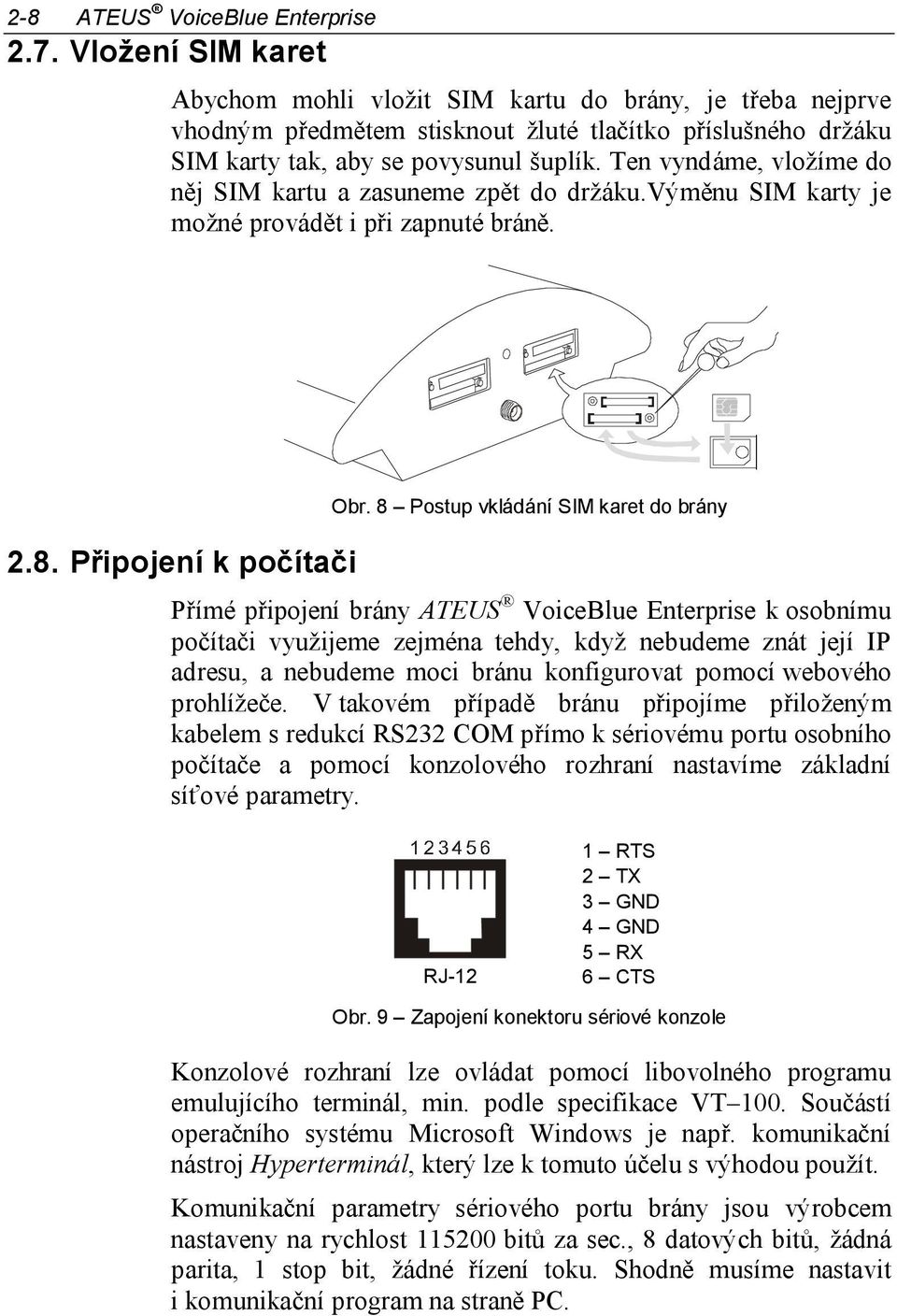 Ten vyndáme, vložíme do něj SIM kartu a zasuneme zpět do držáku.výměnu SIM karty je možné provádět i při zapnuté bráně. 2.8. Připojení k počítači Obr.