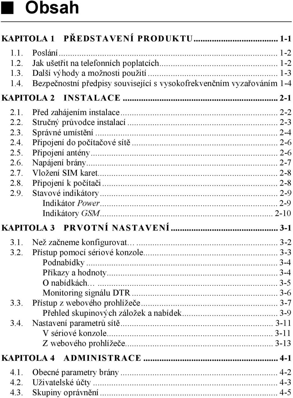 4. Připojení do počítačové sítě...2-6 2.5. Připojení antény...2-6 2.6. Napájení brány...2-7 2.7. Vložení SIM karet...2-8 2.8. Připojení k počítači...2-8 2.9. Stavové indikátory...2-9 Indikátor Power.