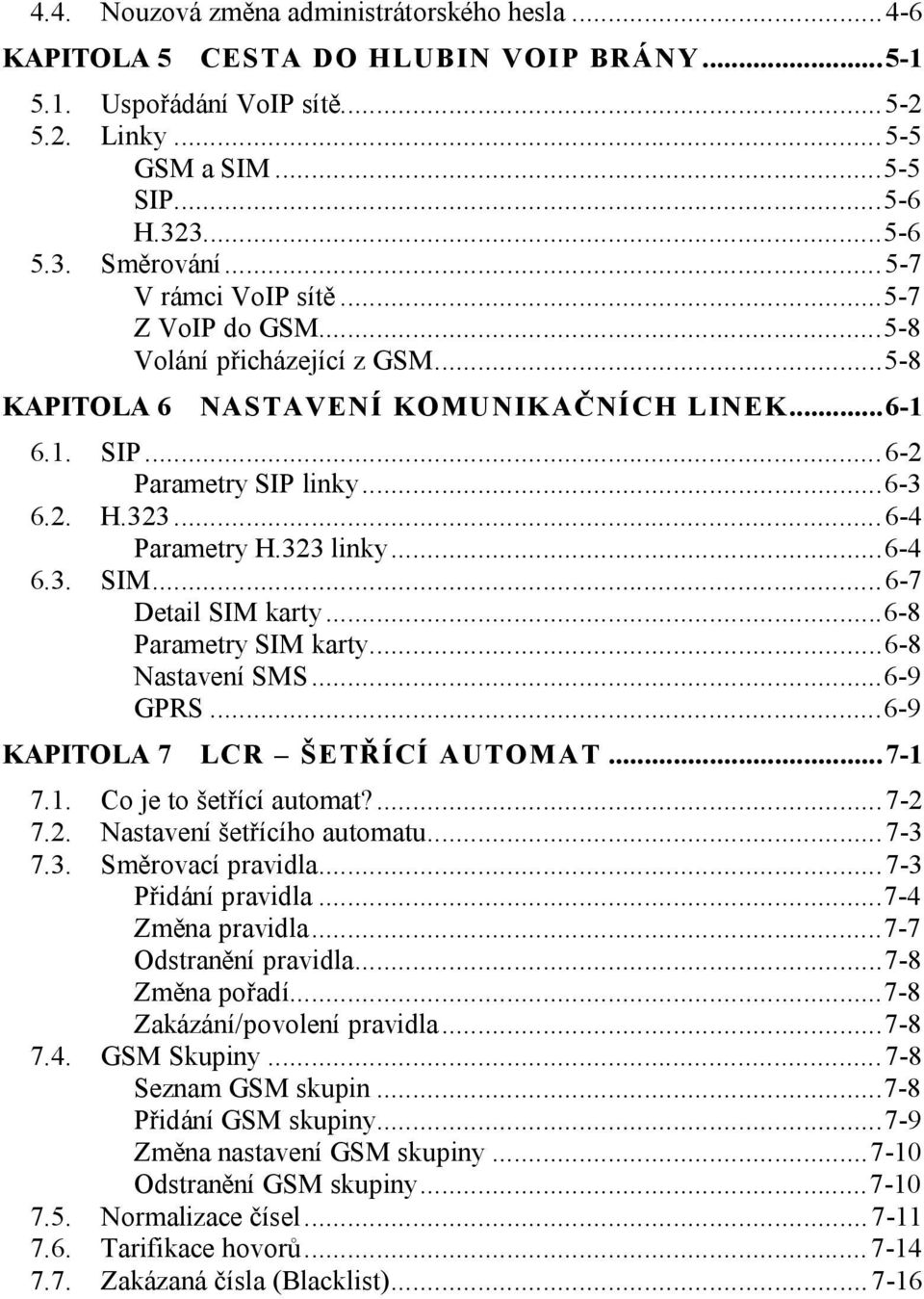 323 linky...6-4 6.3. SIM...6-7 Detail SIM karty...6-8 Parametry SIM karty...6-8 Nastavení SMS...6-9 GPRS...6-9 KAPITOLA 7 LCR ŠETŘÍCÍ AUTOMAT...7-1 7.1. Co je to šetřící automat?...7-2 7.2. Nastavení šetřícího automatu.