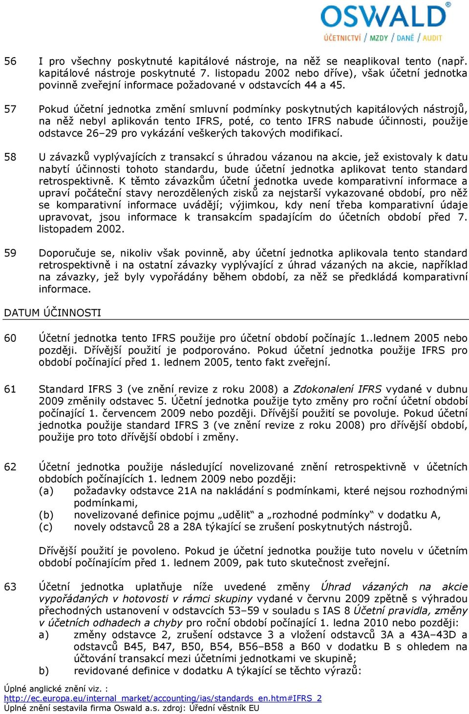 57 Pokud účetní jednotka změní smluvní podmínky poskytnutých kapitálových nástrojů, na něž nebyl aplikován tento IFRS, poté, co tento IFRS nabude účinnosti, použije odstavce 26 29 pro vykázání