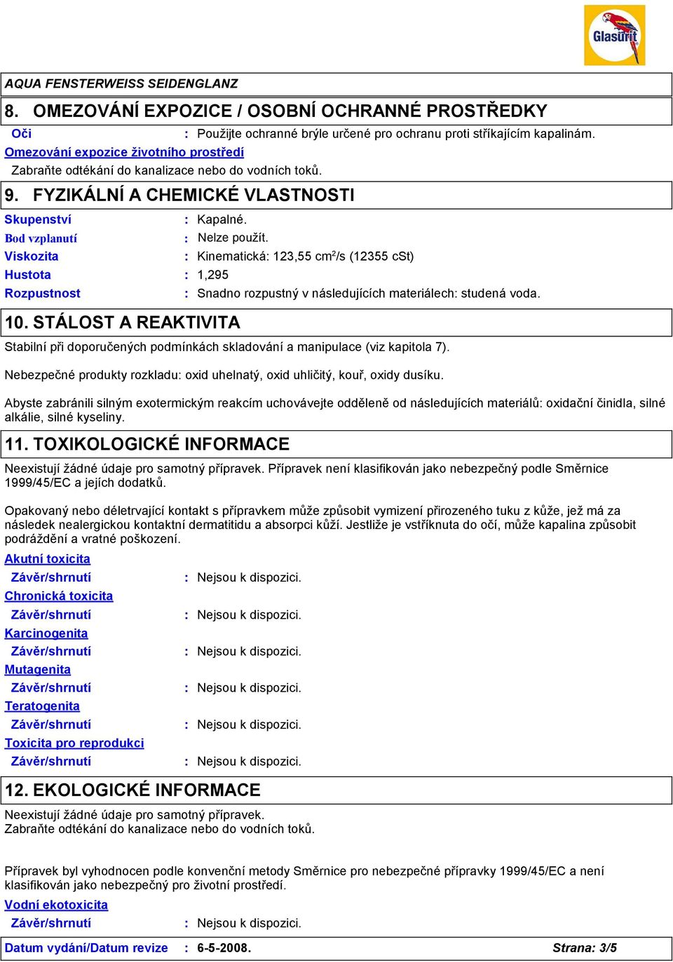 STÁLOST A REAKTIVITA Kinematická 123,55 cm 2 /s (12355 cst) Snadno rozpustný v následujících materiálech studená voda. Stabilní při doporučených podmínkách skladování a manipulace (viz kapitola 7).