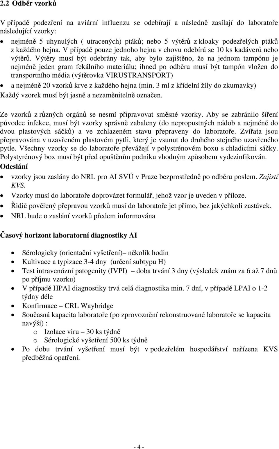 Výtěry musí být odebrány tak, aby bylo zajištěno, že na jednom tampónu je nejméně jeden gram fekálního materiálu; ihned po odběru musí být tampón vložen do transportního média (výtěrovka