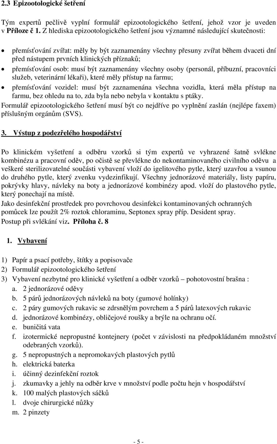 příznaků; přemísťování osob: musí být zaznamenány všechny osoby (personál, příbuzní, pracovníci služeb, veterinární lékaři), které měly přístup na farmu; přemísťování vozidel: musí být zaznamenána