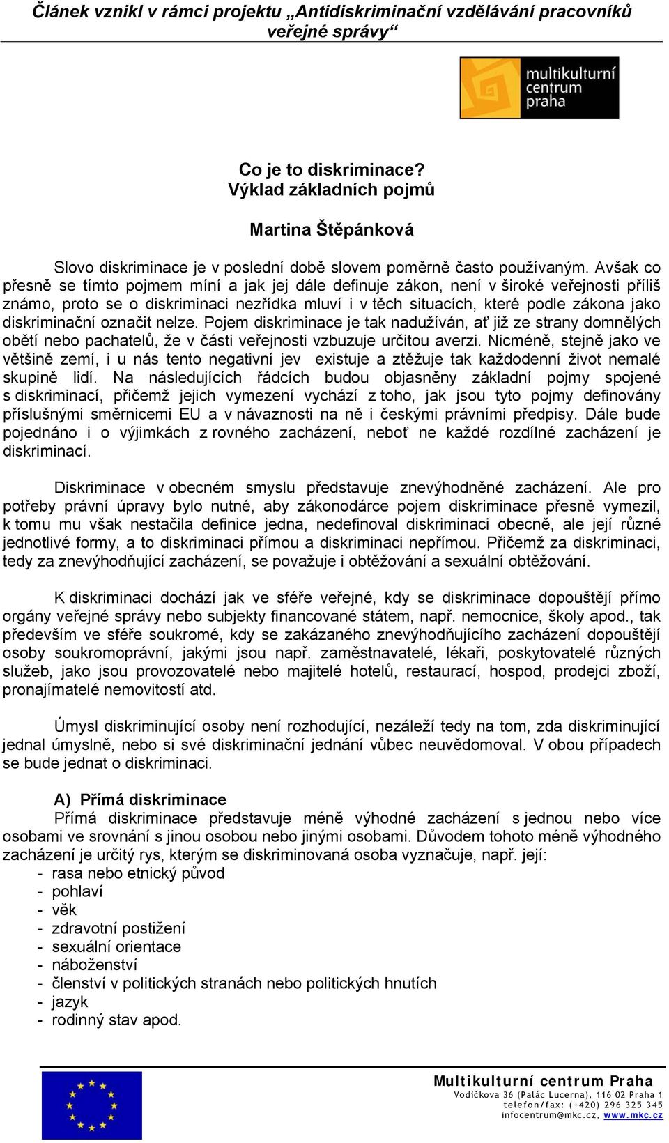 diskriminační označit nelze. Pojem diskriminace je tak nadužíván, ať již ze strany domnělých obětí nebo pachatelů, že v části veřejnosti vzbuzuje určitou averzi.