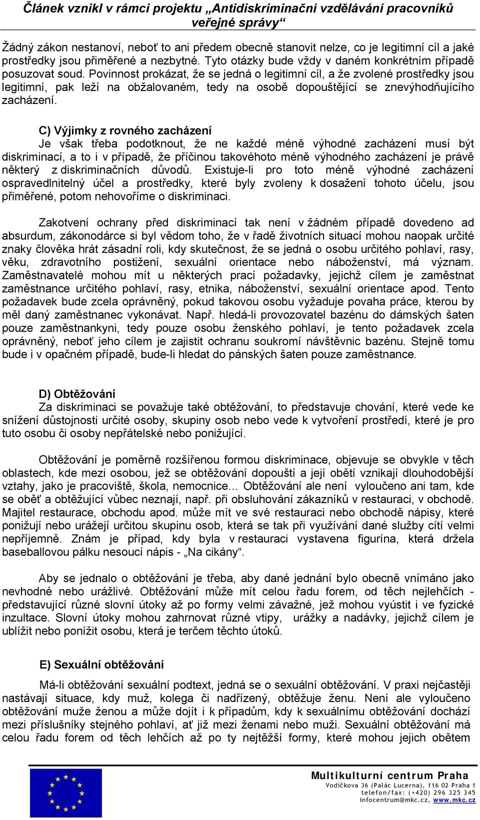 C) Výjimky z rovného zacházení Je však třeba podotknout, že ne každé méně výhodné zacházení musí být diskriminací, a to i v případě, že příčinou takovéhoto méně výhodného zacházení je právě některý z