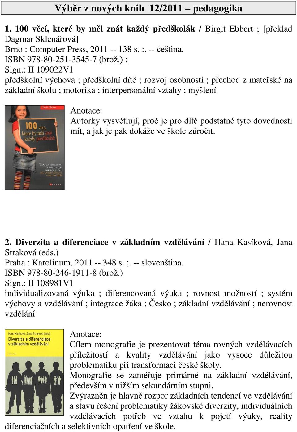 : II 109022V1 pedškolní výchova ; pedškolní dít ; rozvoj osobnosti ; pechod z mateské na základní školu ; motorika ; interpersonální vztahy ; myšlení Autorky vysvtlují, pro je pro dít podstatné tyto