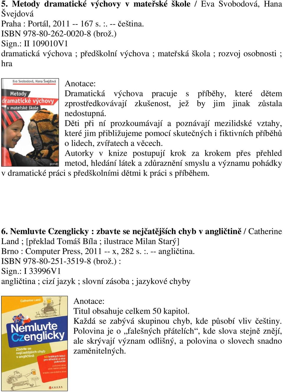 nedostupná. Dti pi ní prozkoumávají a poznávají mezilidské vztahy, které jim pibližujeme pomocí skutených i fiktivních píbh o lidech, zvíatech a vcech.