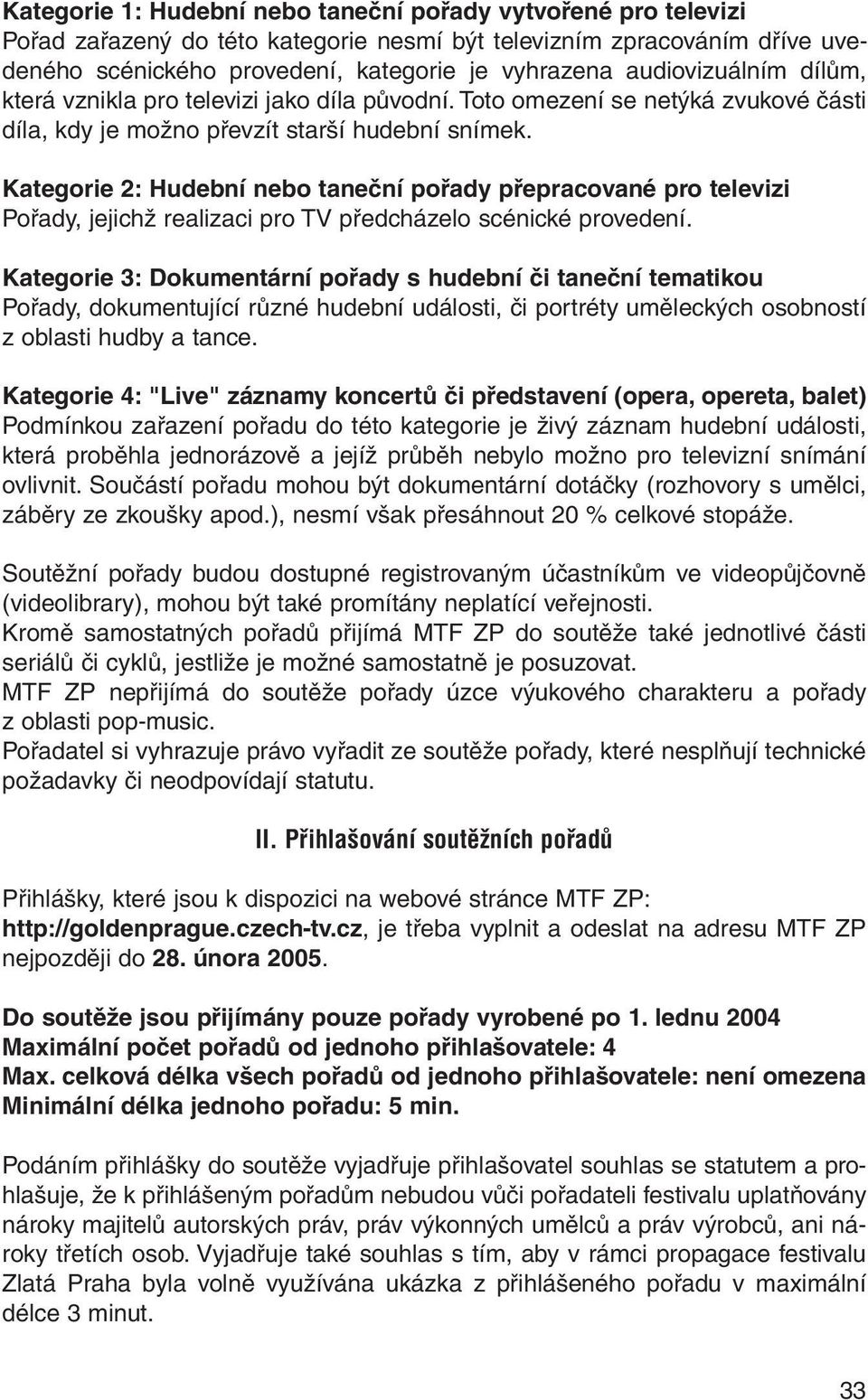 Kategorie 2: Hudební nebo taneční pořady přepracované pro televizi Pořady, jejichž realizaci pro TV předcházelo scénické provedení.