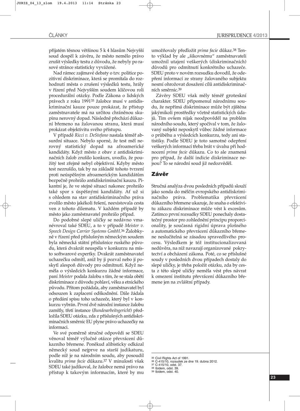 2013 11:14 Stránka 23 âlánky JURISPRUDENCE 4/2013 pfiijatém tûsnou vût inou 5 k 4 hlasûm Nejvy í soud dospûl k závûru, Ïe mûsto nemûlo právo zru it v sledky testu z dûvodu, Ïe nebyly po rasové