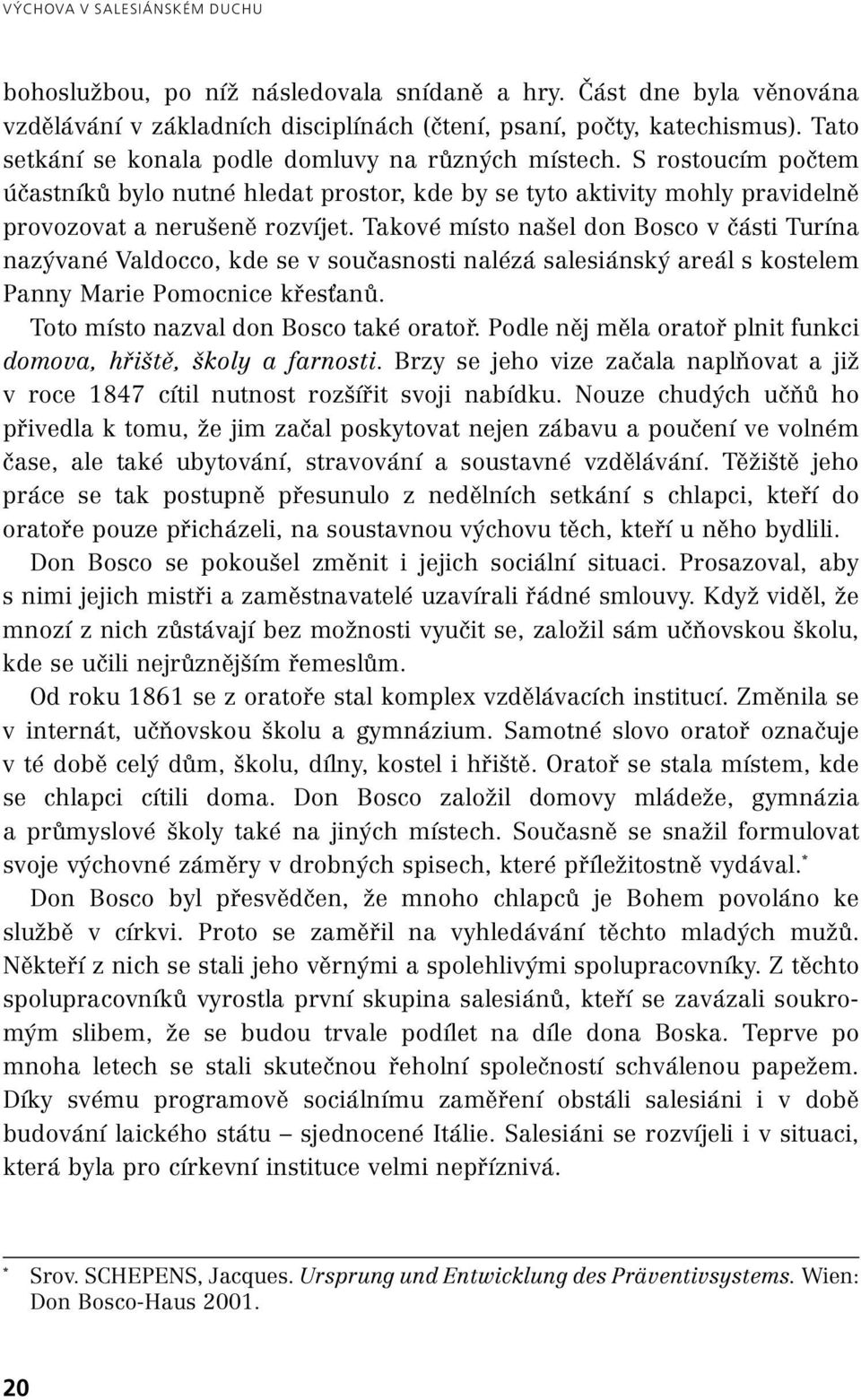 Takové místo našel don Bosco v části Turína nazývané Valdocco, kde se v současnosti nalézá salesiánský areál s kostelem Panny Marie Pomocnice křesťanů. Toto místo nazval don Bosco také oratoř.