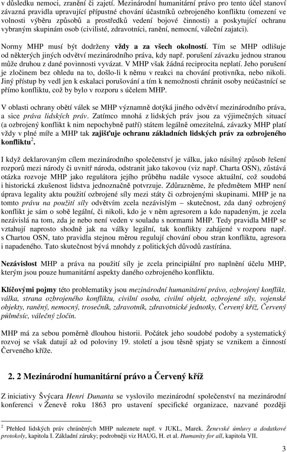 činnosti) a poskytující ochranu vybraným skupinám osob (civilisté, zdravotníci, ranění, nemocní, váleční zajatci). Normy MHP musí být dodrženy vždy a za všech okolností.