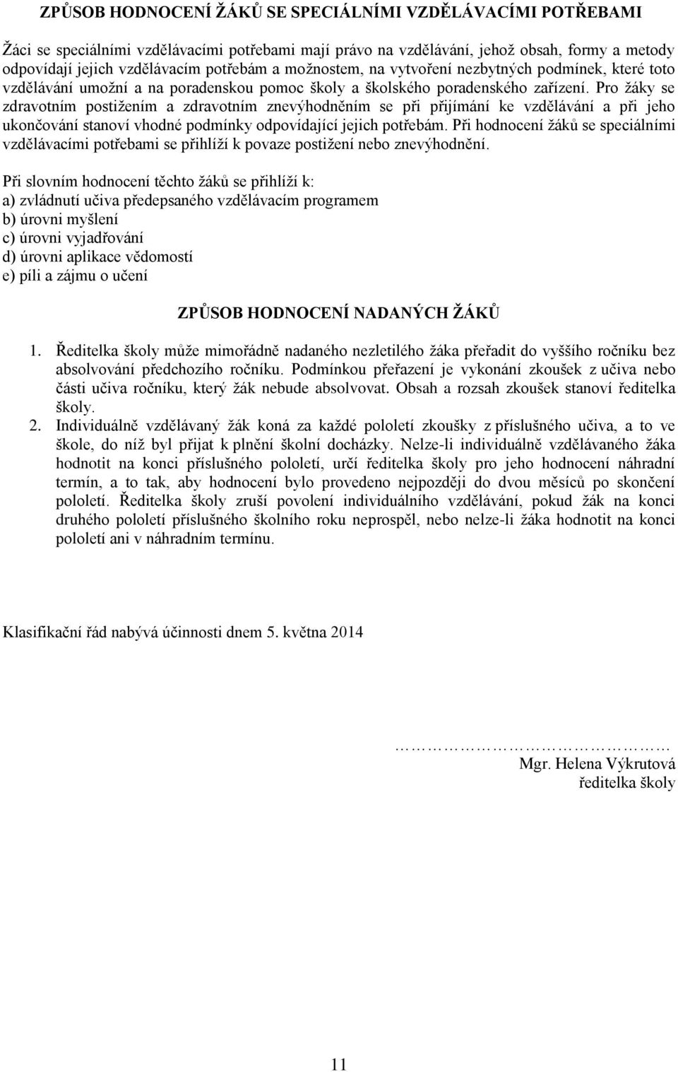 Pro žáky se zdravotním postižením a zdravotním znevýhodněním se při přijímání ke vzdělávání a při jeho ukončování stanoví vhodné podmínky odpovídající jejich potřebám.