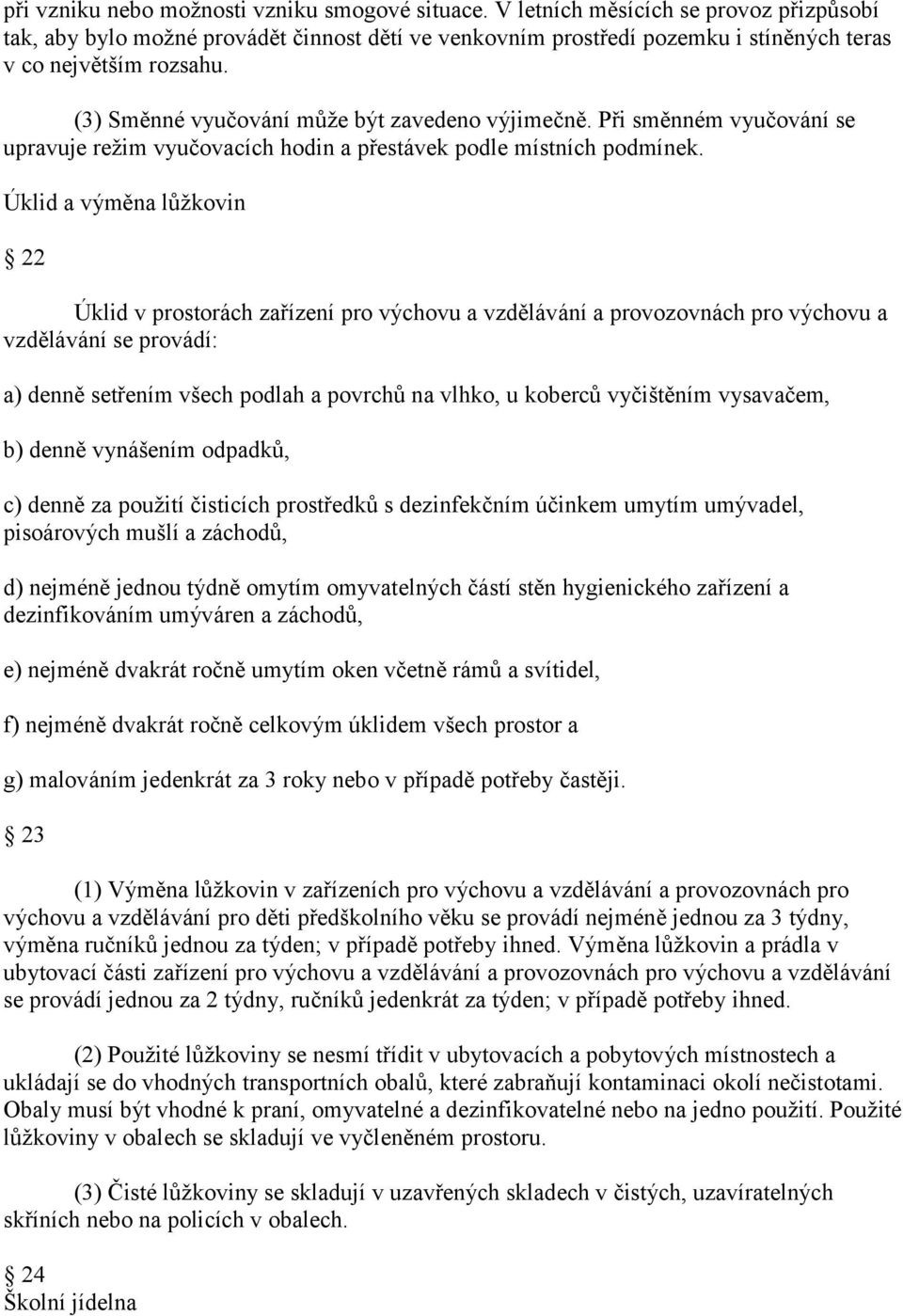 (3) Směnné vyučování může být zavedeno výjimečně. Při směnném vyučování se upravuje režim vyučovacích hodin a přestávek podle místních podmínek.