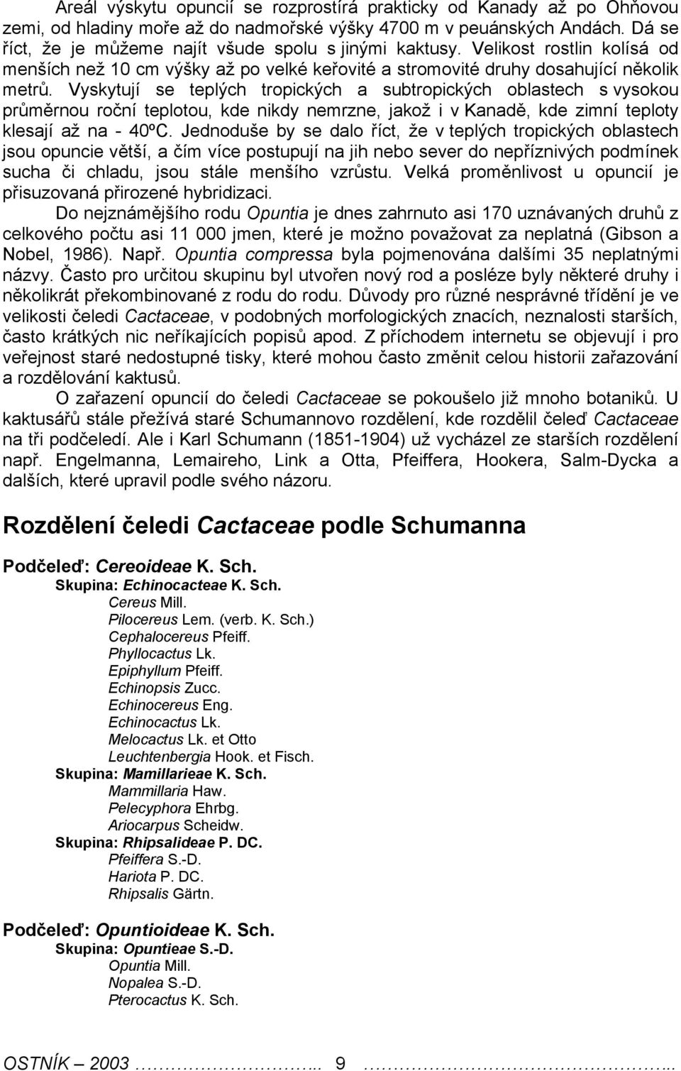 Vyskytují s tplých tropických a subtropických oblastch s vysokou průměrnou roční tplotou, kd nikdy nmrzn, jakož i v Kanadě, kd zimní tploty klsají až na - 40ºC.
