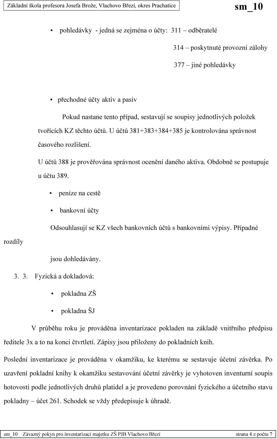 peníze na cestě bankovní účty Odsouhlasují se KZ všech bankovních účtů s bankovními výpisy. Případné rozdíly jsou dohledávány. 3.