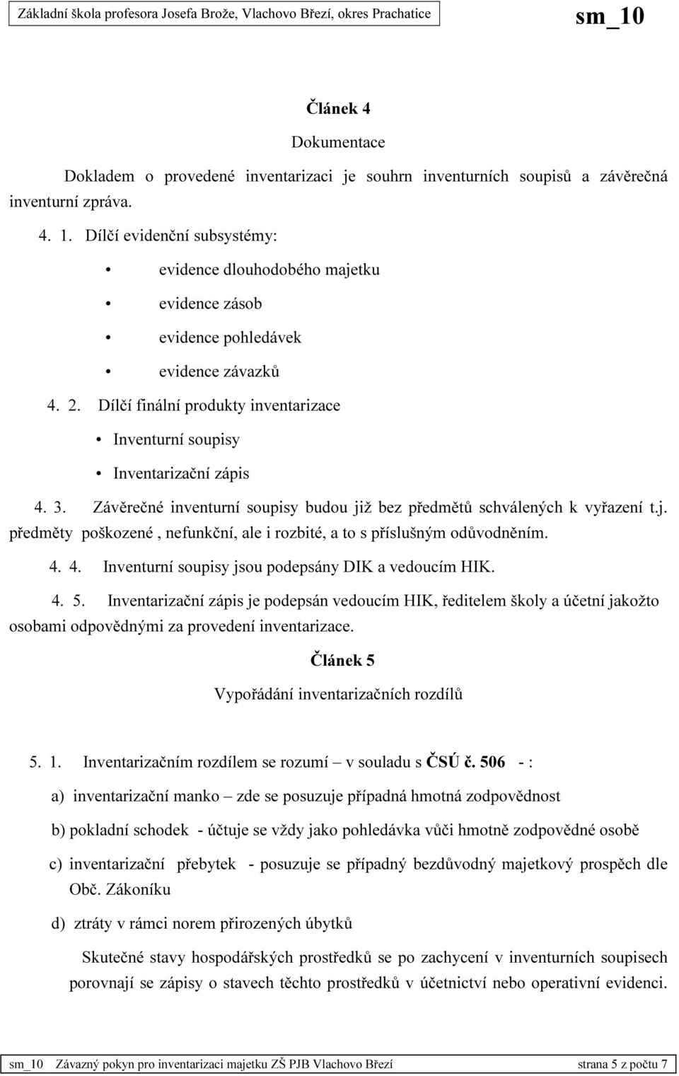 Závěrečné inventurní soupisy budou již bez předmětů schválených k vyřazení t.j. předměty poškozené, nefunkční, ale i rozbité, a to s příslušným odůvodněním. 4.