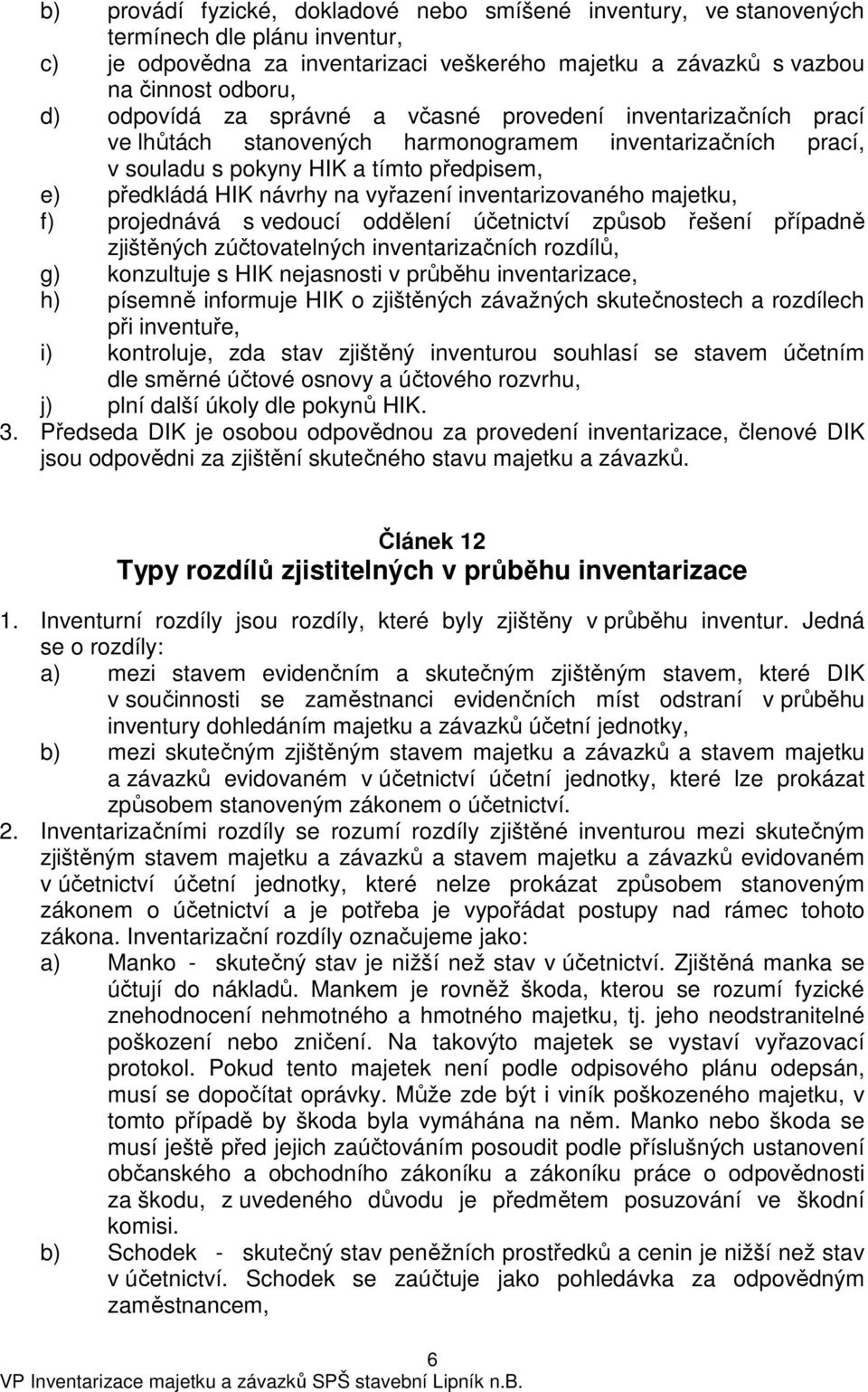 inventarizovaného majetku, f) projednává s vedoucí oddělení účetnictví způsob řešení případně zjištěných zúčtovatelných inventarizačních rozdílů, g) konzultuje s HIK nejasnosti v průběhu