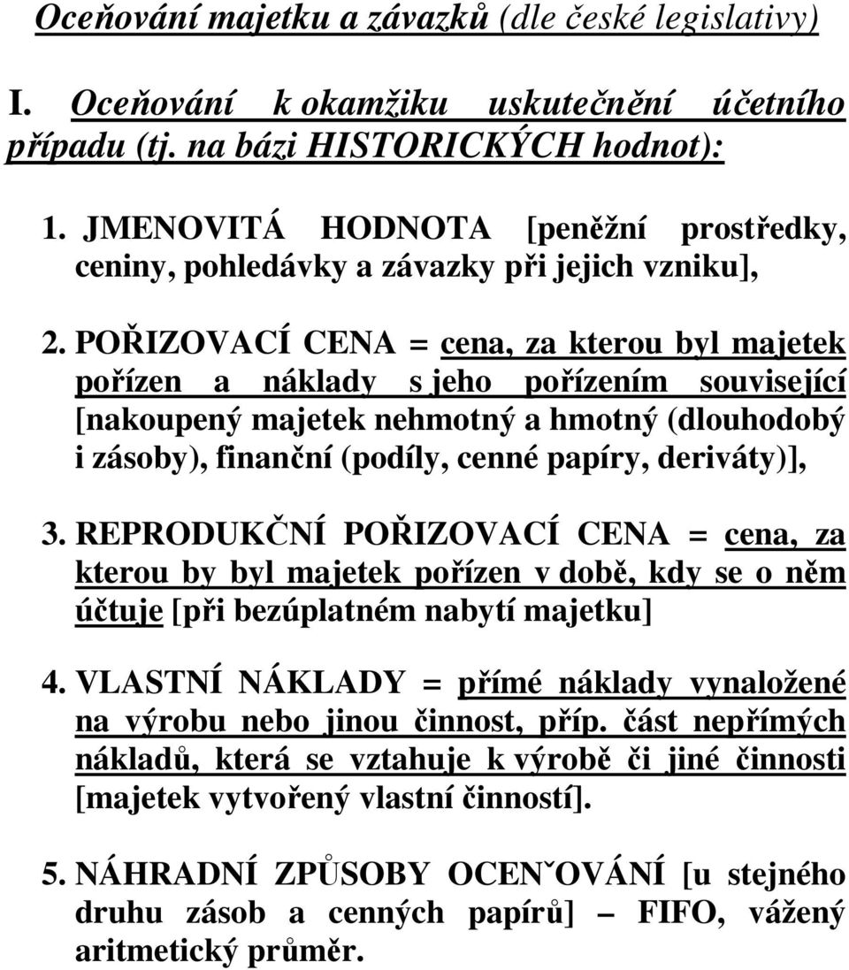 POŘIZOVACÍ CENA = cena, za kterou byl majetek pořízen a náklady s jeho pořízením související [nakoupený majetek nehmotný a hmotný (dlouhodobý i zásoby), finanční (podíly, cenné papíry, deriváty)], 3.