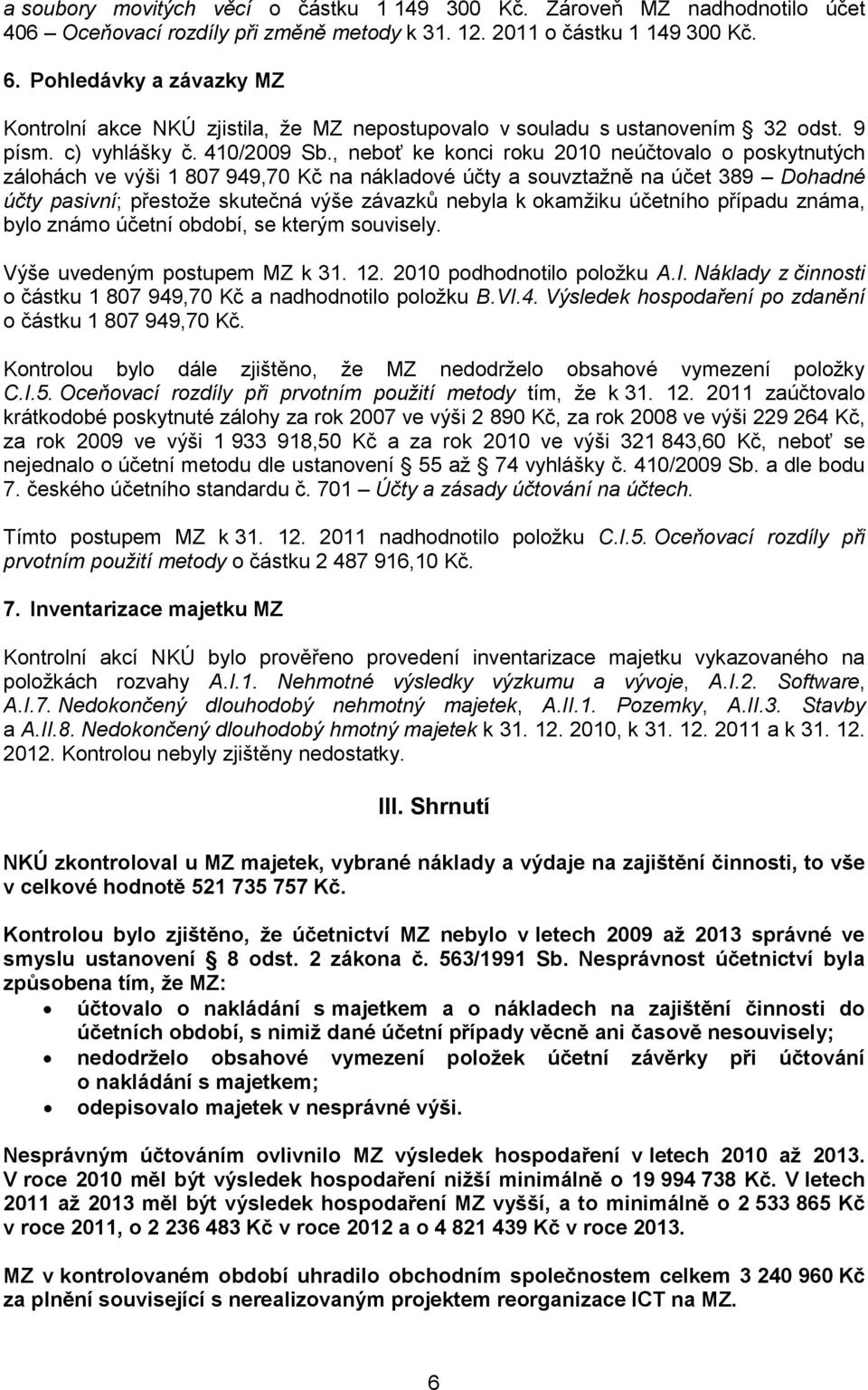 , neboť ke konci roku 2010 neúčtovalo o poskytnutých zálohách ve výši 1 807 949,70 Kč na nákladové účty a souvztažně na účet 389 Dohadné účty pasivní; přestože skutečná výše závazků nebyla k okamžiku