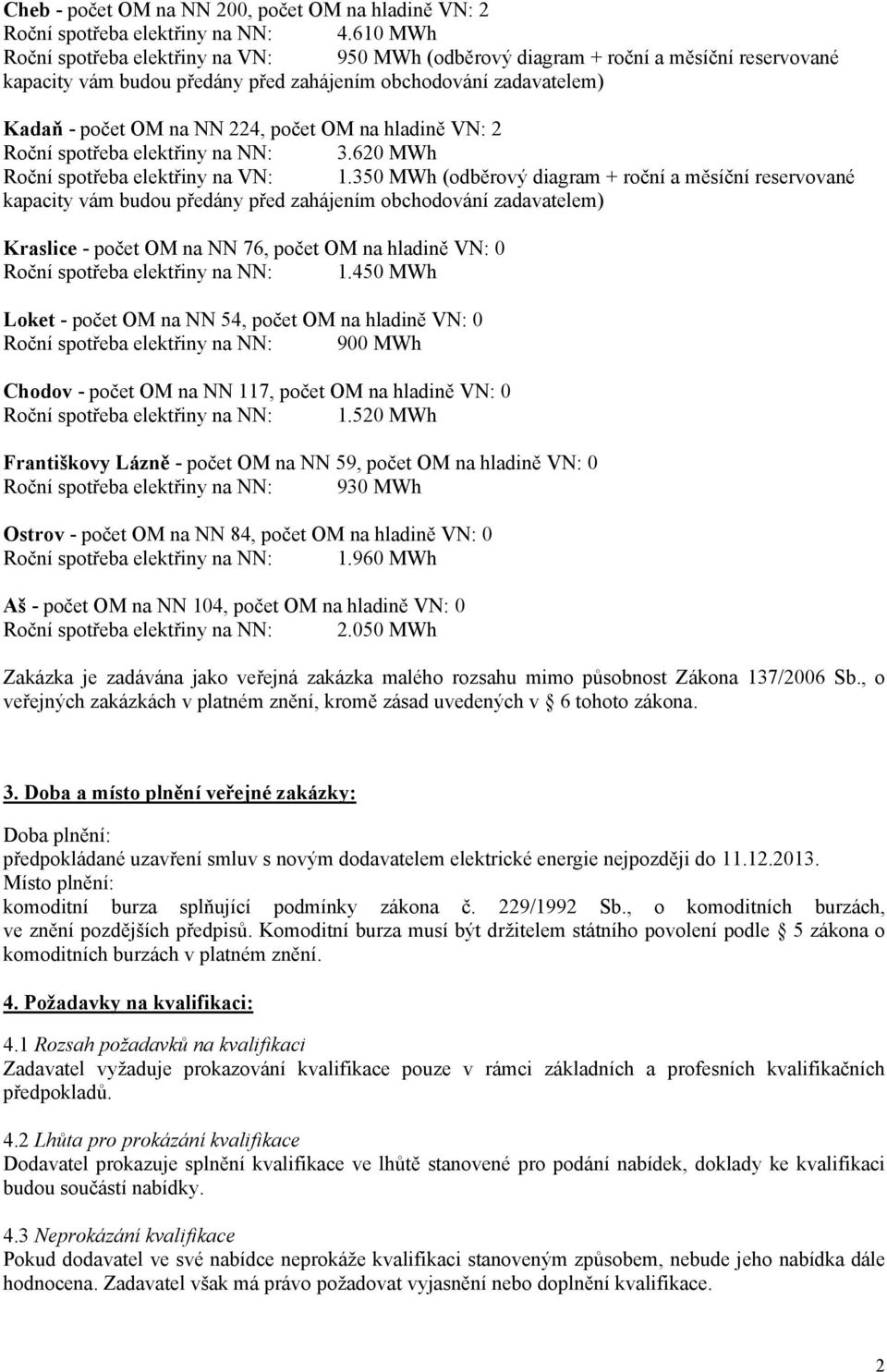 620 MWh Roční spotřeba elektřiny na VN: 1.350 MWh (odběrový diagram + roční a měsíční reservované Kraslice - počet OM na NN 76, počet OM na hladině VN: 0 Roční spotřeba elektřiny na NN: 1.