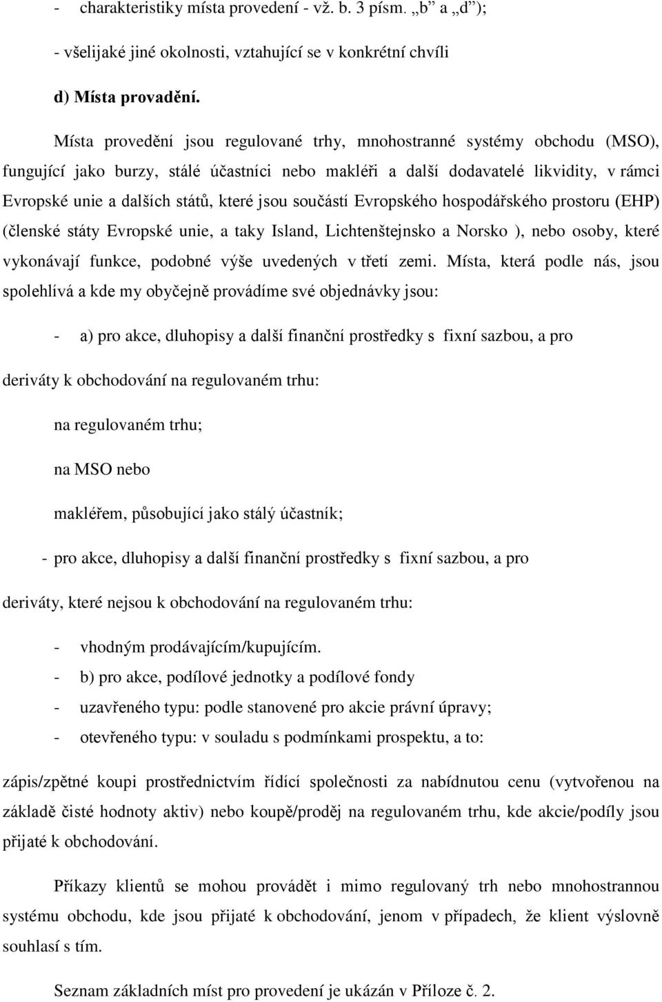 jsou součástí Evropského hospodářského prostoru (EHP) (členské státy Evropské unie, a taky Island, Lichtenštejnsko a Norsko ), nebo osoby, které vykonávají funkce, podobné výše uvedených v třetí zemi.