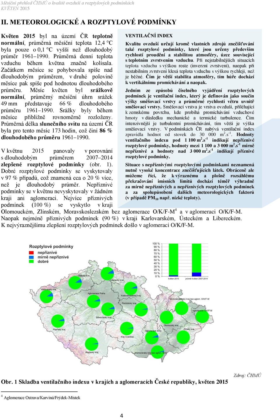 Měsíc květen byl srážkově normální, průměrný měsíční úhrn srážek 49 mm představuje 66 % dlouhodobého průměru 1961 1990. Srážky byly během měsíce přibližně rovnoměrně rozloženy.