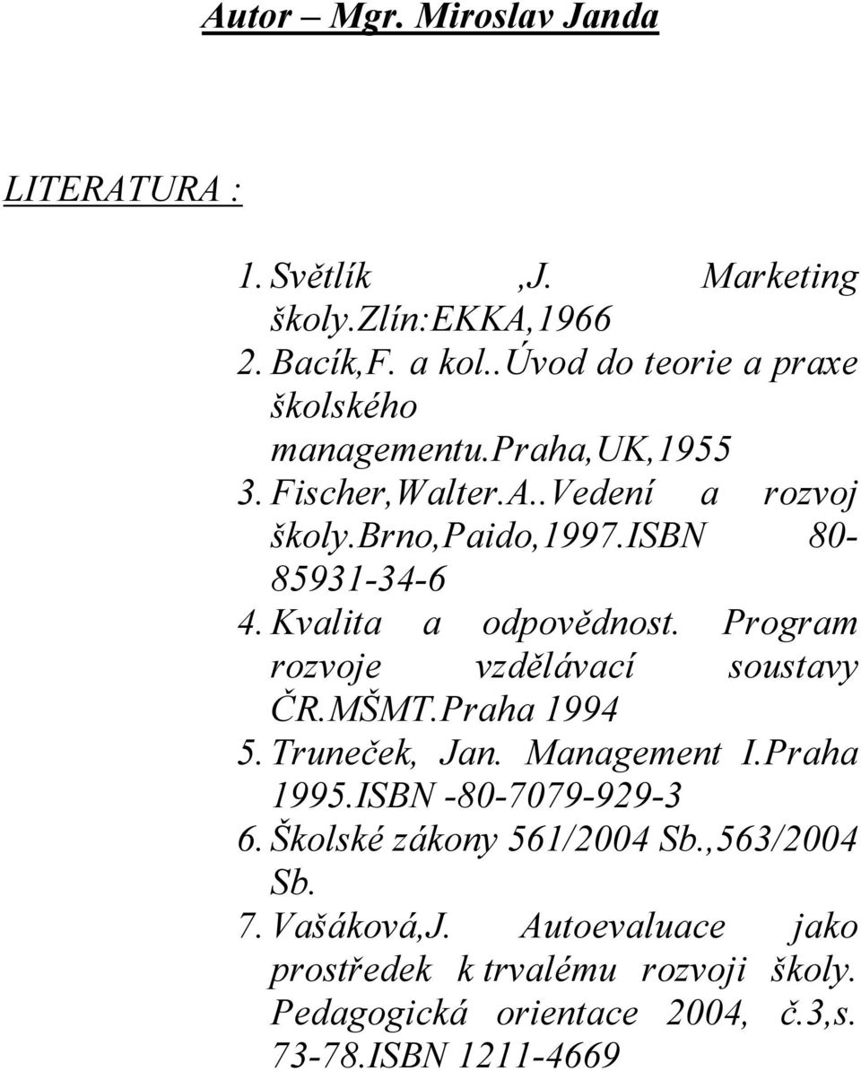 isbn 80-85931-34-6 4. Kvalita a odpovědnost. Program rozvoje vzdělávací soustavy ČR.MŠMT.Praha 1994 5. Truneček, Jan. Management I.