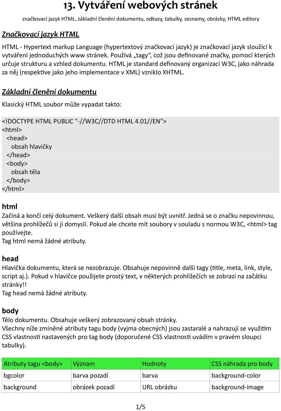 HTML je standard defnovaný organizací W3C, jako náhrada za něj (respektve jako jeho implementace v XML) vzniklo XHTML. Základní členění dokumentu Klasický HTML soubor může vypadat takto: <!