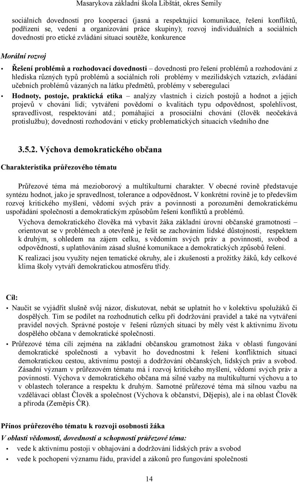 různých typů problémů a sociálních rolí problémy v mezilidských vztazích, zvládání učebních problémů vázaných na látku předmětů, problémy v seberegulaci Hodnoty, postoje, praktická etika analýzy