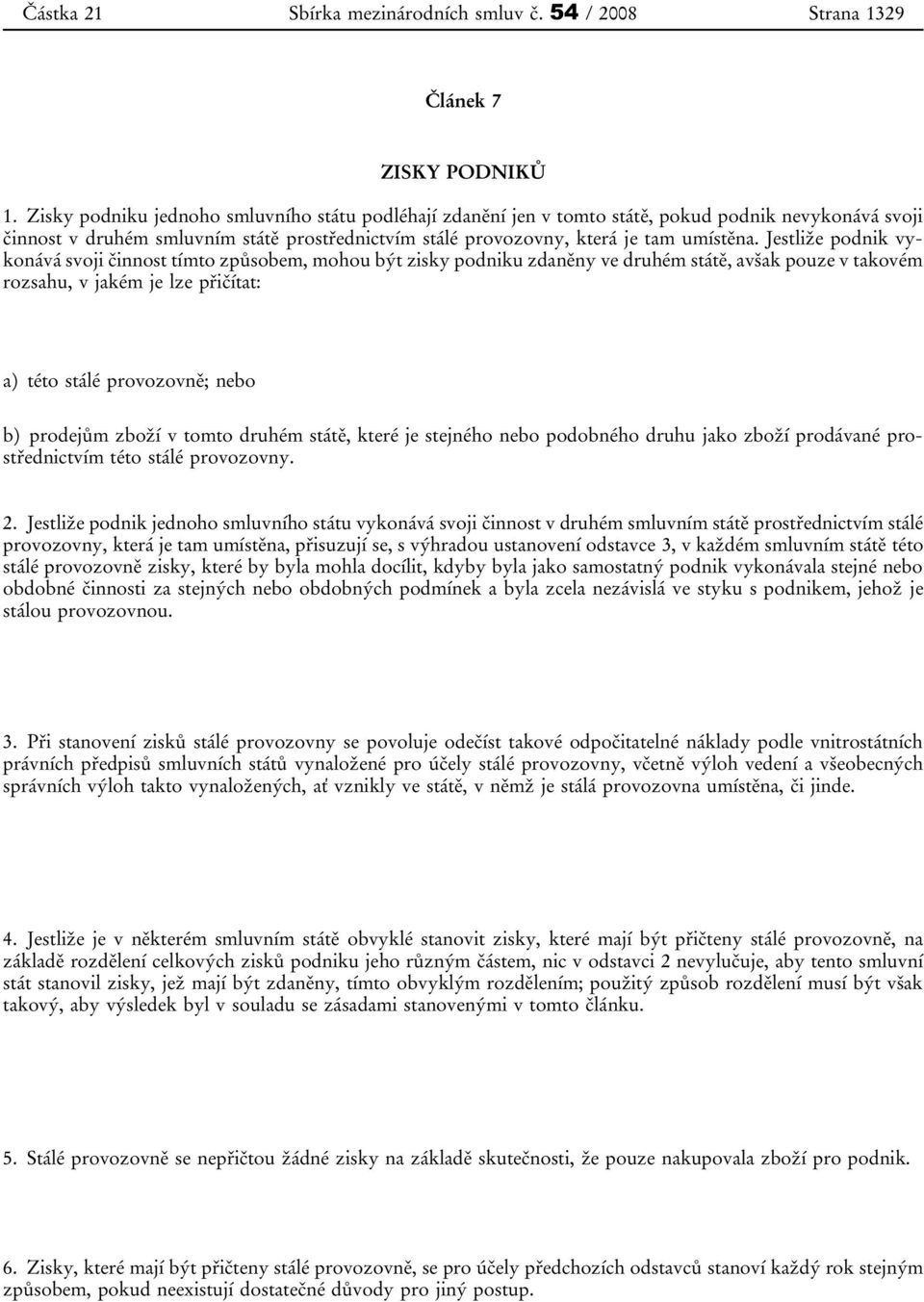Jestliže podnik vykonává svoji činnost tímto způsobem, mohou být zisky podniku zdaněny ve druhém státě, avšak pouze v takovém rozsahu, v jakém je lze přičítat: a) této stálé provozovně; nebo b)