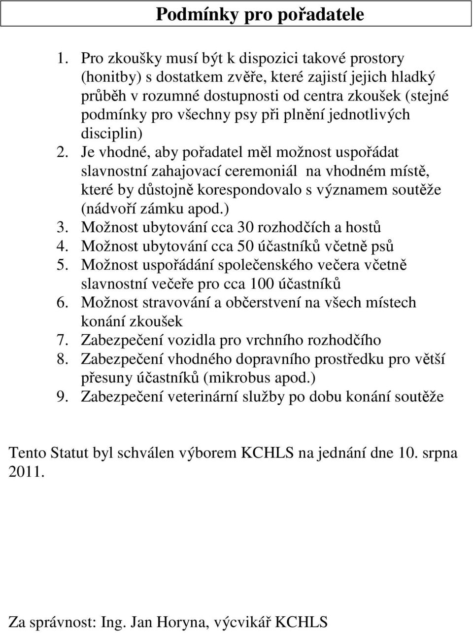 jednotlivých disciplin) 2. Je vhodné, aby pořadatel měl možnost uspořádat slavnostní zahajovací ceremoniál na vhodném místě, které by důstojně korespondovalo s významem soutěže (nádvoří zámku apod.