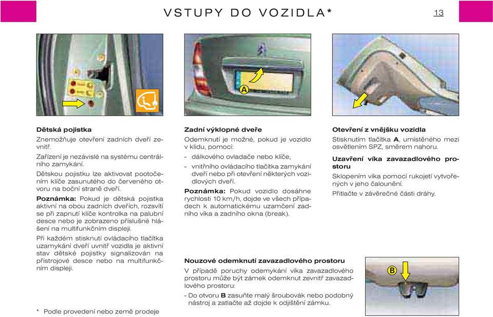 Poznámka: Pokud je dìtská pojistka aktivní na obou zadních dveøích, rozsvítí se pøi zapnutí klíèe kontrolka na palubní desce nebo je zobrazeno pøíslušné hlášení na multifunkèním displeji.