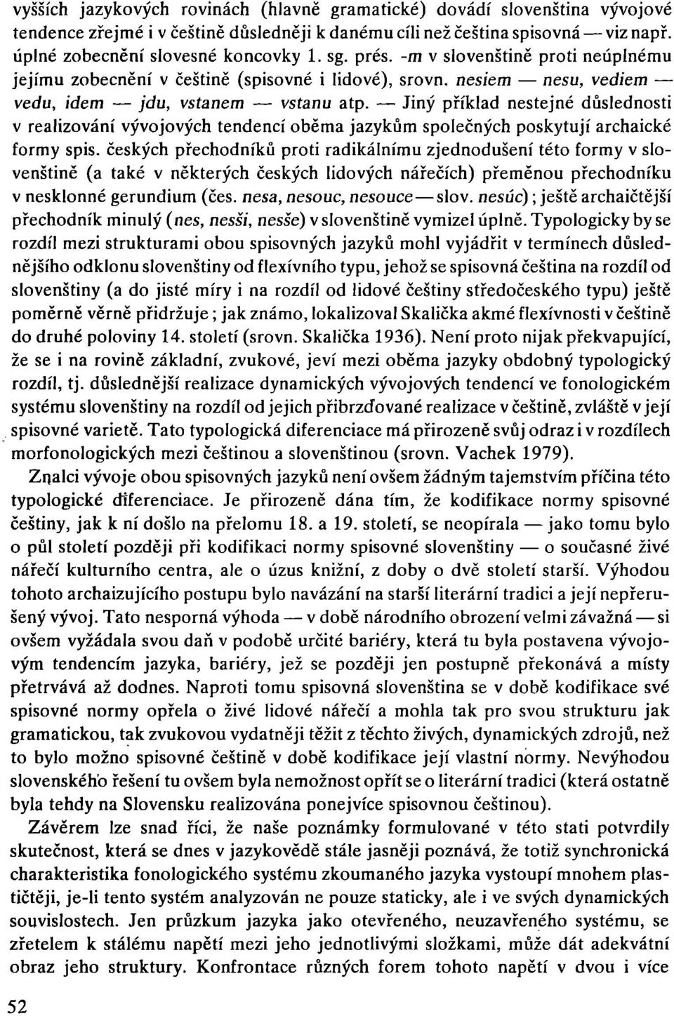 - Jiný příklad nestejné důslednosti v realizování vývojových tendencí oběma jazykům společných poskytují archaické formy spis.