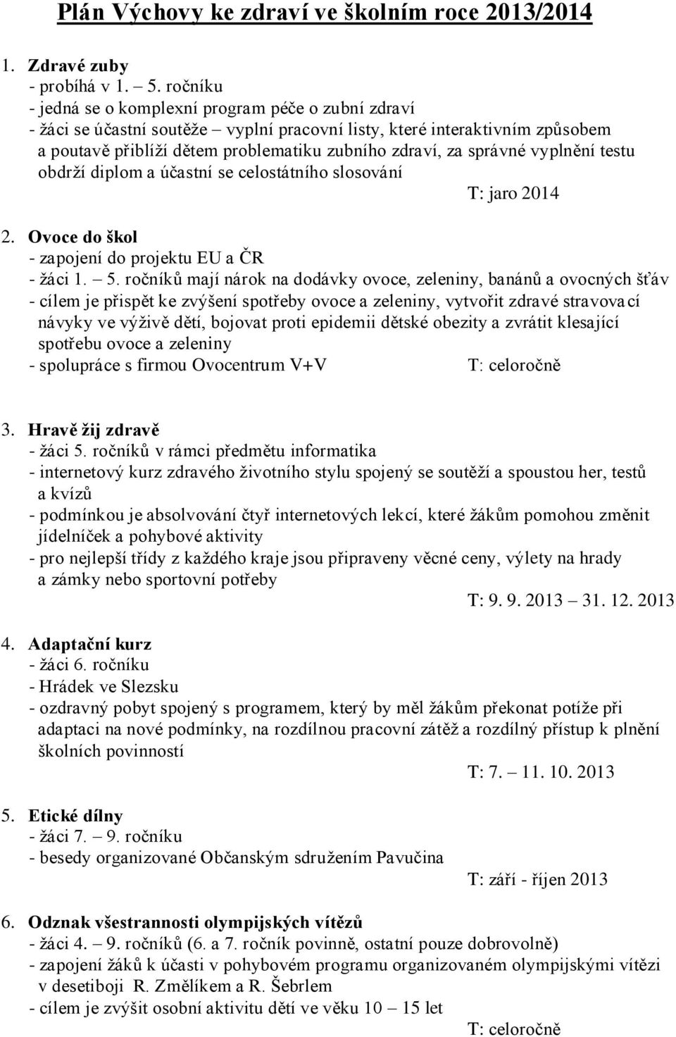 správné vyplnění testu obdrží diplom a účastní se celostátního slosování T: jaro 2014 2. Ovoce do škol - zapojení do projektu EU a ČR - žáci 1. 5.
