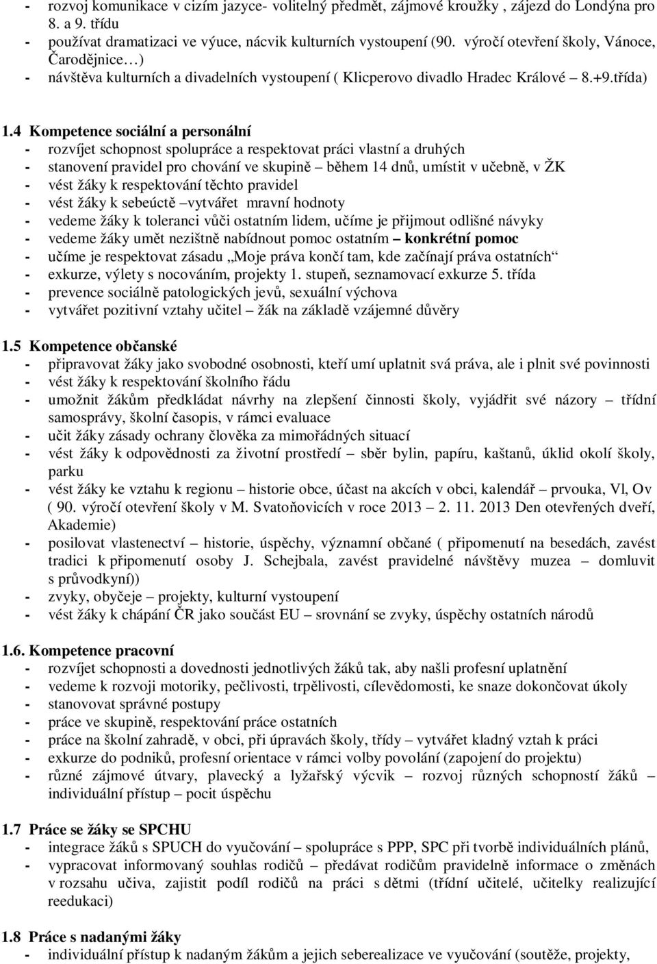 4 Kompetence sociální a personální - rozvíjet schopnost spolupráce a respektovat práci vlastní a druhých - stanovení pravidel pro chování ve skupině během 14 dnů, umístit v učebně, v ŽK - vést žáky k