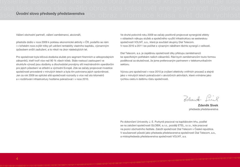 roce zvýšit tržby při udržení rentability vlastního kapitálu, významným způsobem snížit zadlužení, a to nikoli na úkor následujících let.